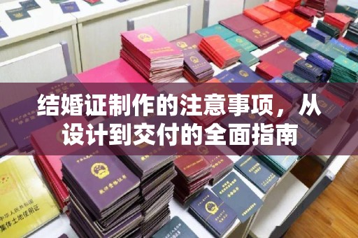 石林结婚证制作的注意事项，从设计到交付的全面指南