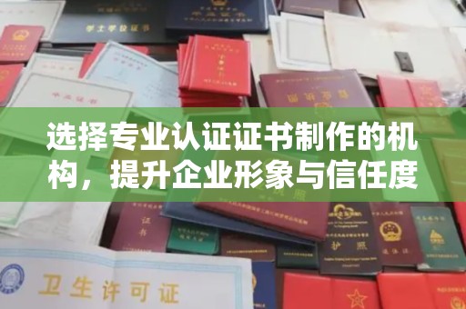 成安选择专业认证证书制作的机构，提升企业形象与信任度