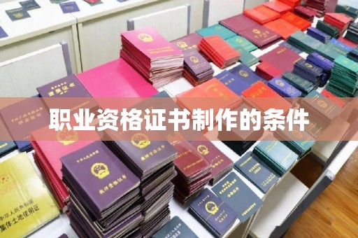 南县职业资格证书制作的条件